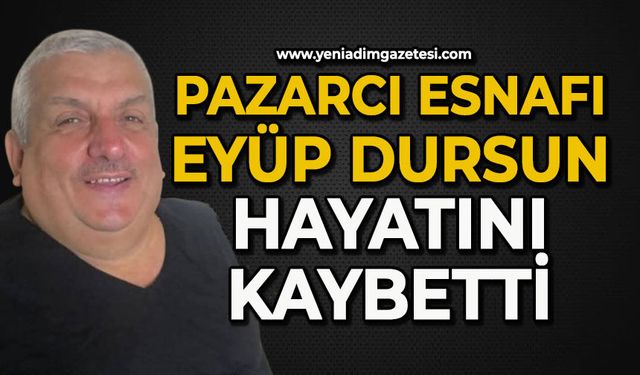 Sevilen pazarcı esnafı Eyüp Dursun hayatını kaybetti