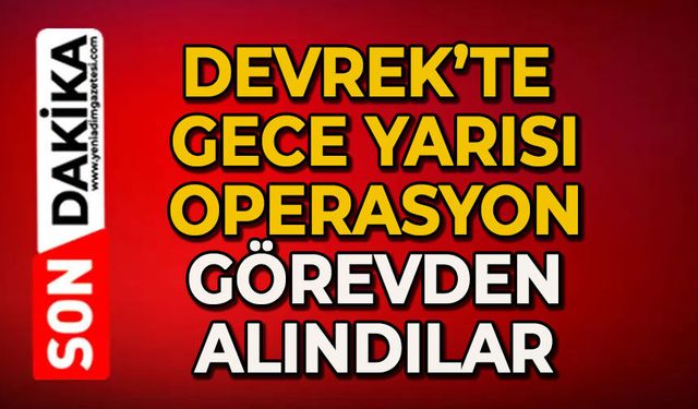 Devrek'te gece yarısı operasyon: Görevlerinden alındılar