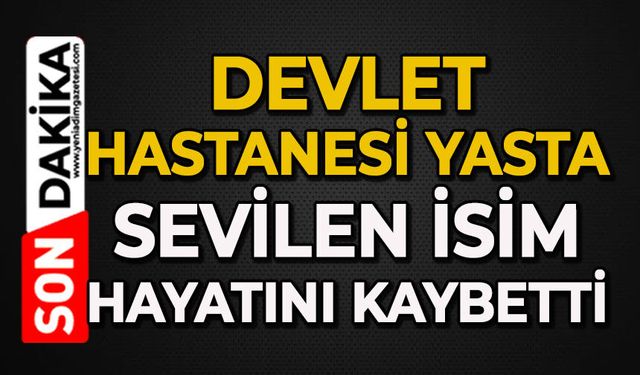 Devlet Hastanesi yasta: Sevilen isim hayatını kaybetti