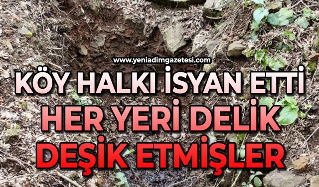 Köy halkı isyan etti: Her yeri delik deşik etmişler!
