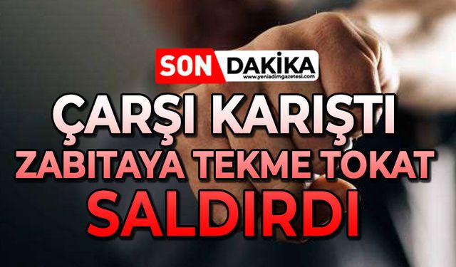 Çarşı karıştı: Zabıtaya tekme tokat saldırdı