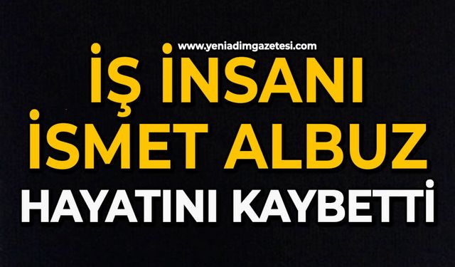 İş insanı İsmet Albuz hayatını kaybetti