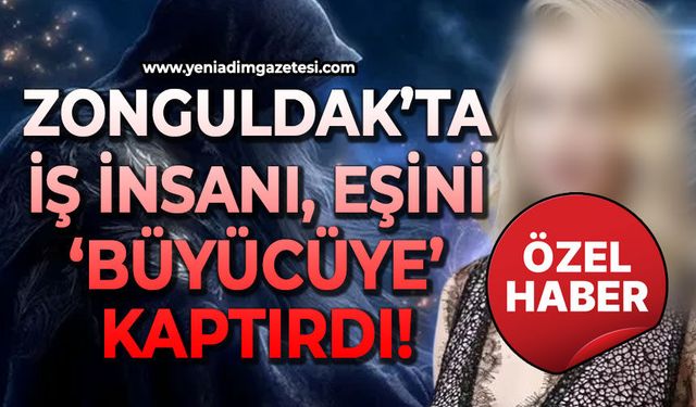 Zonguldak'ta iş insanı eşini büyücüye kaptırdı!