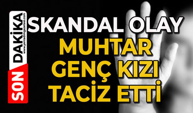 Muhtar genç kızı taciz etti