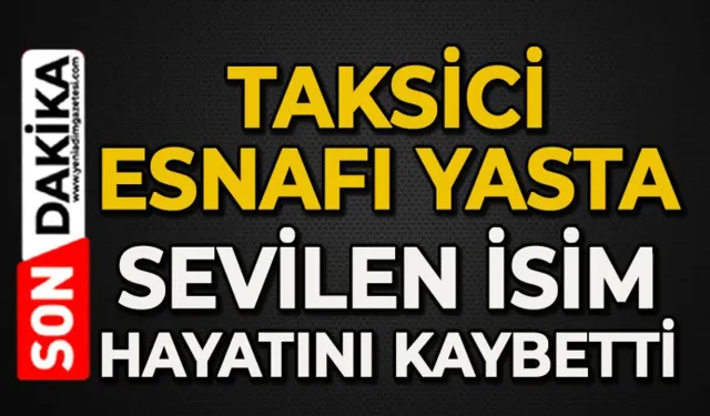 Taksici esnafı yasta: Sevilen esnaf hayatını kaybetti