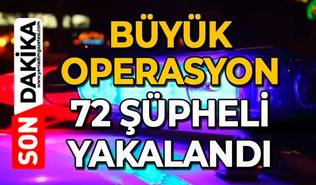 Büyük operasyon: 72 şüpheli yakalandı
