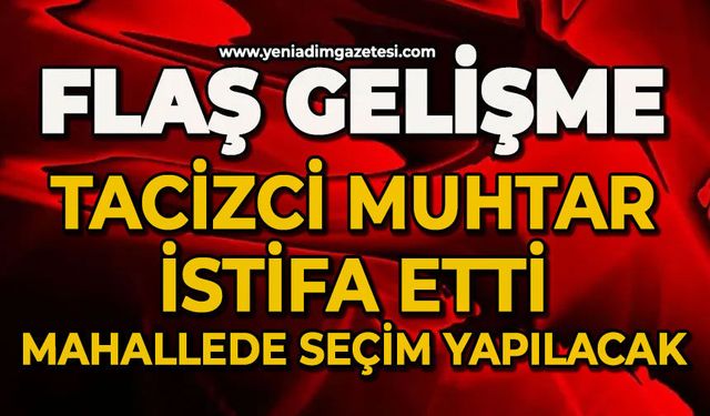 Tacizci muhtar istifa etti: Mahallede seçim yapılacak