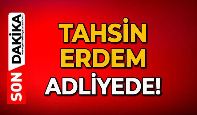 Tahsin Erdem adliyede!