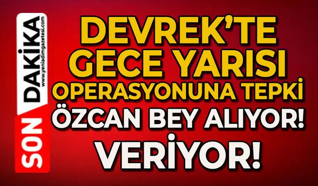Devrek’te gece yarısı operasyonuna tepki: Özcan bey alıyor, veriyor!
