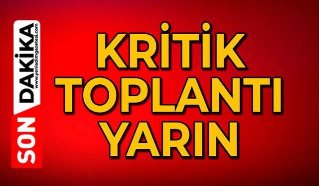 Kritik toplantı yarın