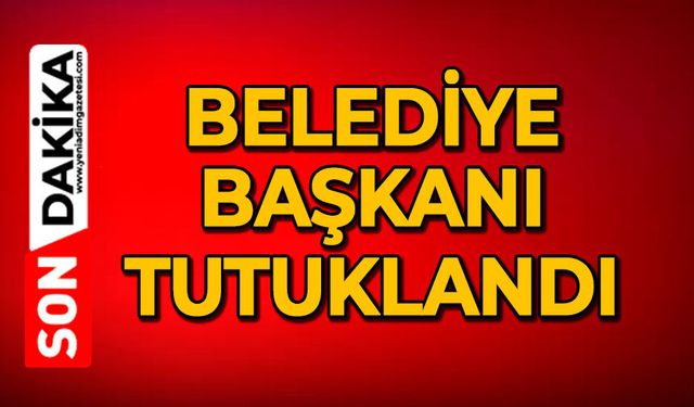 Belediye Başkanı tutuklandı