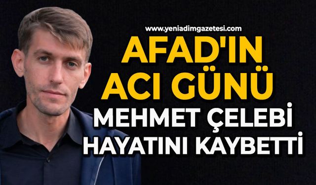 AFAD'ın acı günü: Mehmet Çelebi hayatını kaybetti