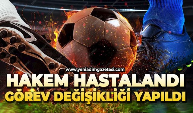 Hakem hastalandı: Görev değişikliği yapıldı