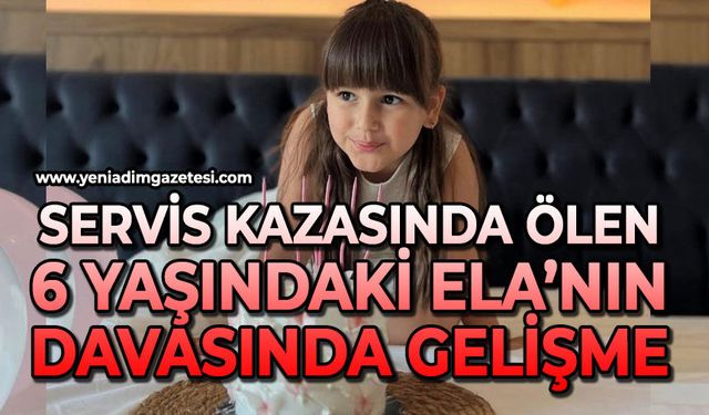 Servis kazasında ölen 6 yaşındaki Ela’nın davasında gelişme