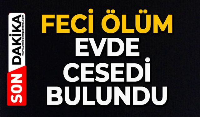 Feci ölüm: Evde cesedi bulundu