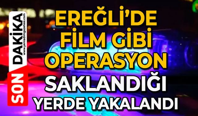 Ereğli’de film gibi operasyon: Saklandığı yerde yakalandı!