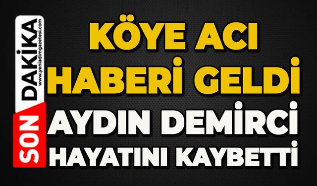 Köye acı haberi geldi: Aydın Demirci hayatını kaybetti
