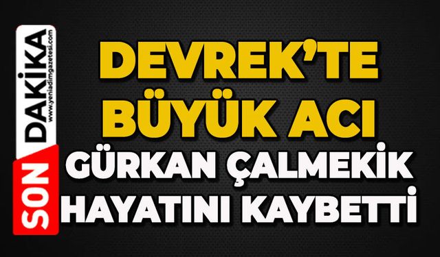 Devrek'te büyük acı; Gürkan Çalmekik hayatını kaybetti