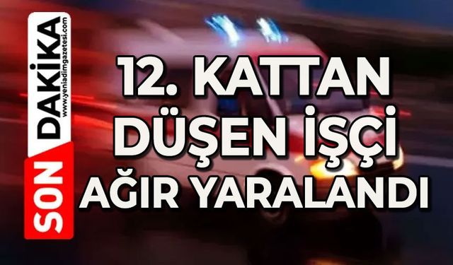 12. kattan düşen işçi ağır yaralandı