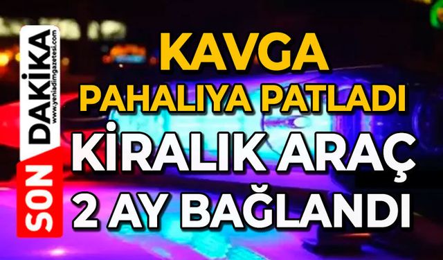 Kavga pahalıya patladı: Kiralık araç 2 ay bağlandı
