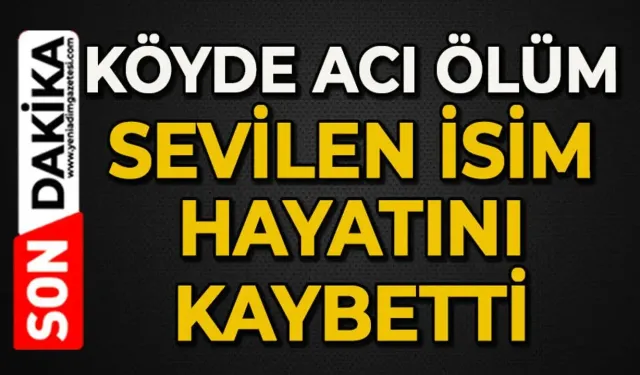 Köye acı haberi geldi: Hayatını kaybetti