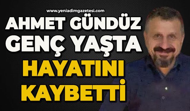 Ahmet Gündüz genç yaşta hayatını kaybetti