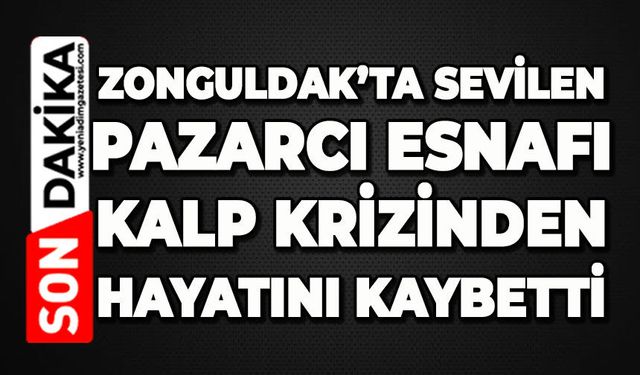 Zonguldak'ta pazarcı esnafının acı günü: Sevilen isim kalp krizinden hayatını kaybetti