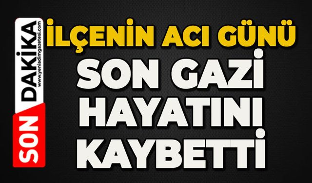 İlçe üzüntüye boğuldu: Son gazi hayatını kaybetti