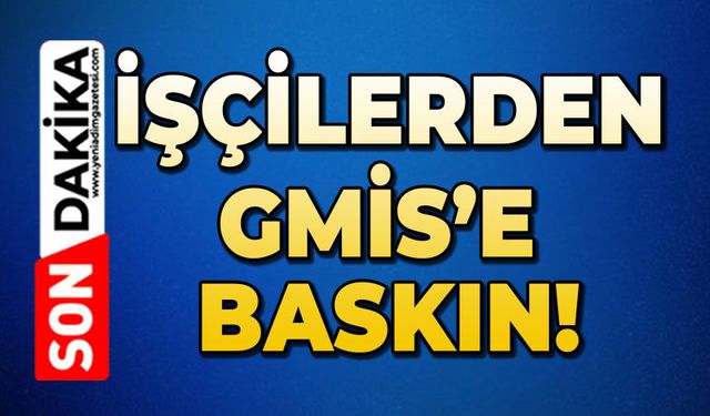 İşçilerden GMİS'e baskın!