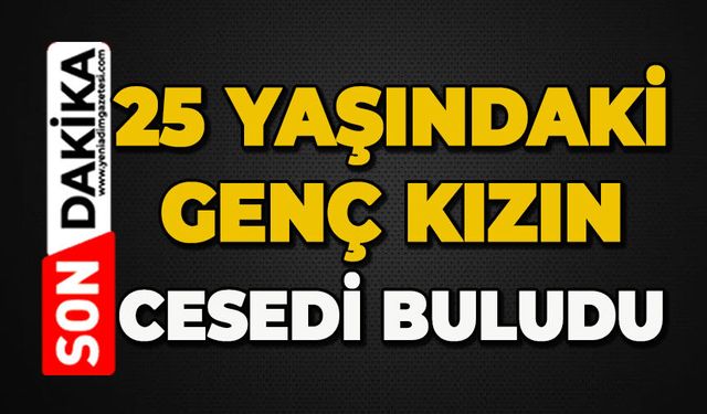 25 yaşındaki genç kız ölü bulundu