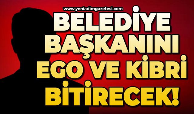 Belediye başkanını ego ve kibri bitirecek!