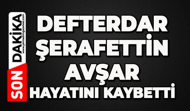 Defterdar Şerafettin Avşar hayatını kaybetti