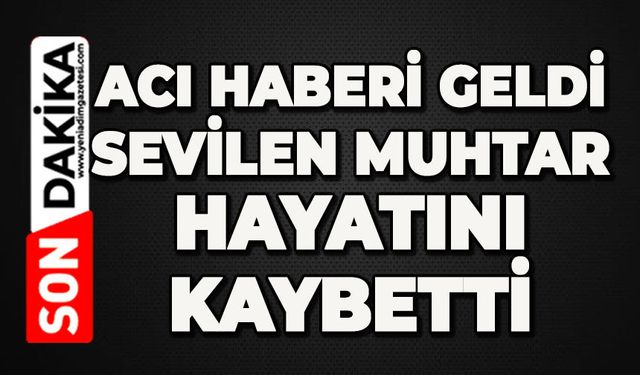 Üzen haber: Sevilen muhtar hayatını kaybetti