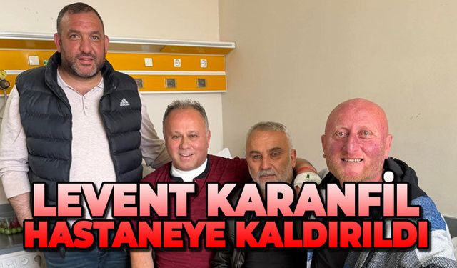Levent Karanfil hastaneye kaldırıldı