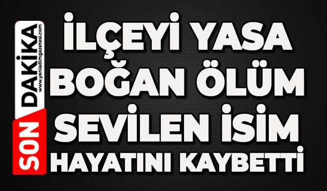 İlçeyi yasa boğan ölüm: Sevilen isim hayatını kaybetti