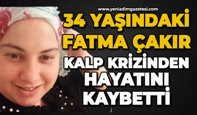 34 yaşındaki Fatma Çakır, kalp krizinden hayatını kaybetti