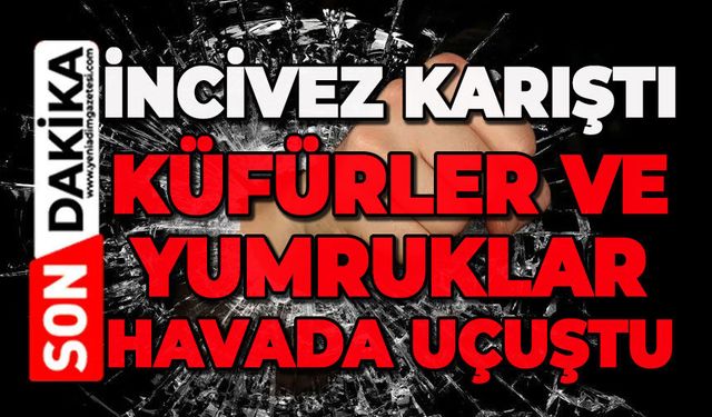 İncivez'de kıyamet koptu: Küfürler ve yumruklar havada uçuştu