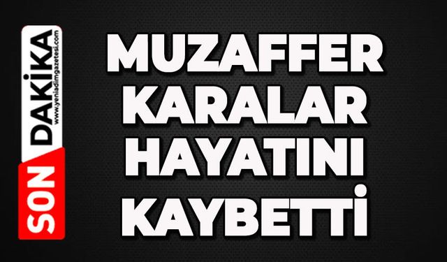 Muzaffer Karalar hayatını kaybetti