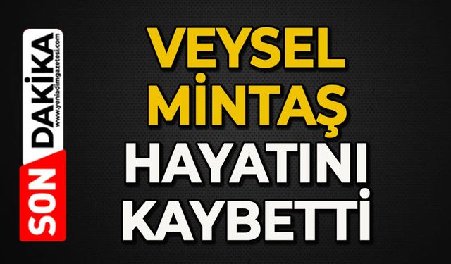 Veysel Mintaş hayatını kaybetti