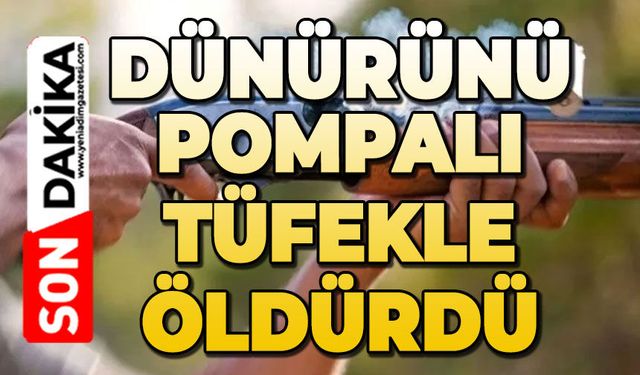Dünürünü pompalı tüfekle öldürdü