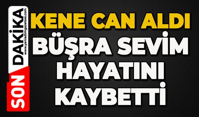 Kene can aldı: Büşra Sevim hayatını kaybetti