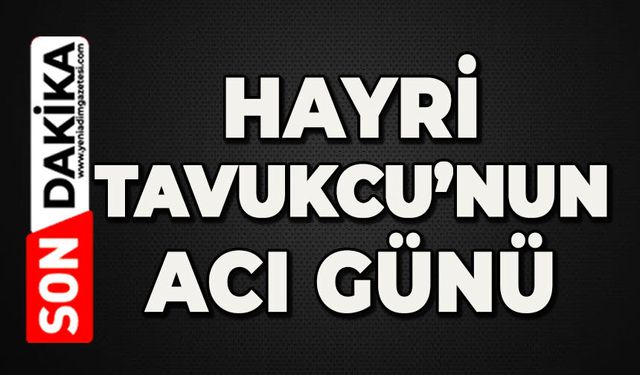 Hayri Tavukcu'nun acı günü