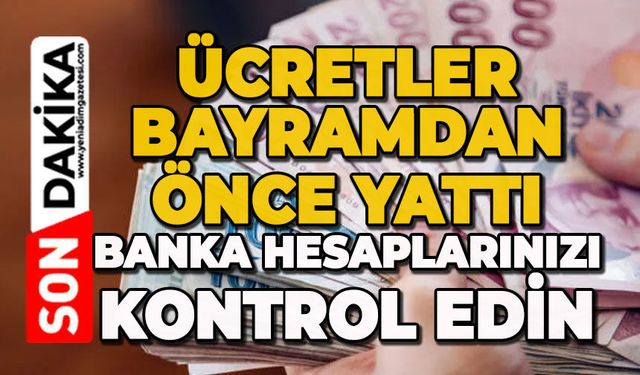 Ücretler bayramdan önce yattı: Banka hesaplarınızı kontrol edin