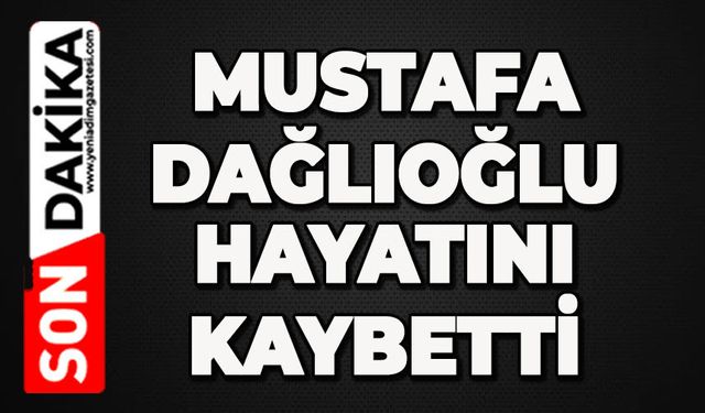 Mustafa Dağlıoğlu hayatını kaybetti