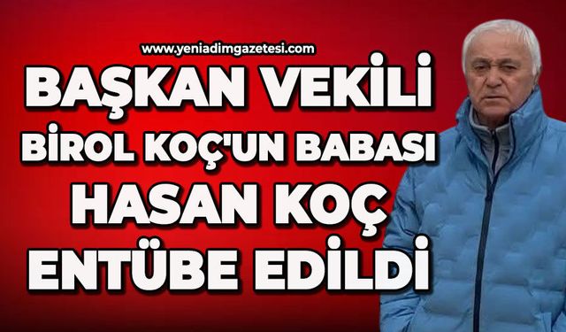 Başkan Vekili Birol Koç'un babası Hasan Koç entübe edildi