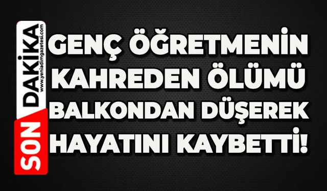 Genç öğretmenin kahreden ölümü: Balkondan düşerek hayatını kaybetti!
