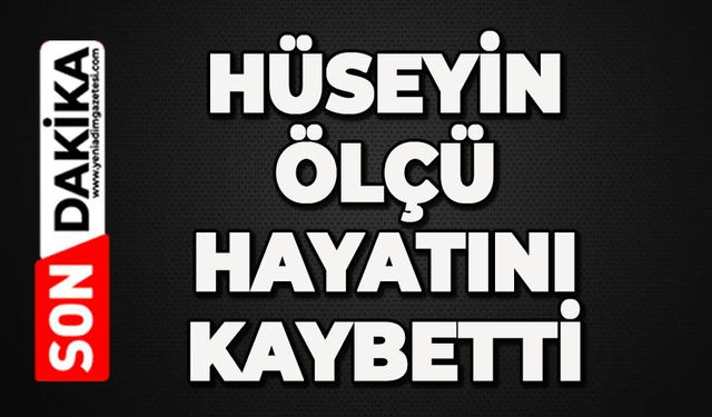 Hüseyin Ölçü hayatını kaybetti
