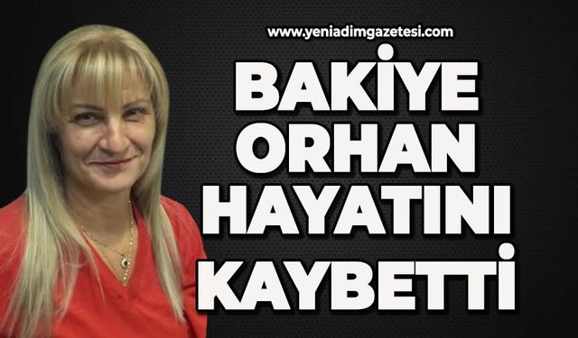 Bakiye Orhan hayatını kaybetti