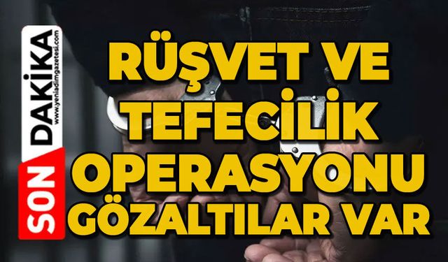 Rüşvet ve tefecilik operasyonu: Gözaltılar var