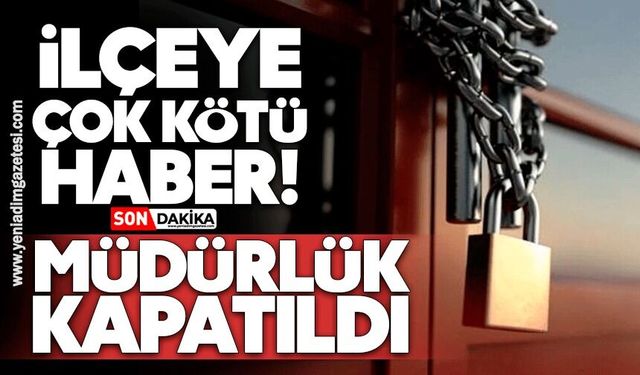 İlçeye kötü haber! Müdürlük kapatıldı, ile taşındı